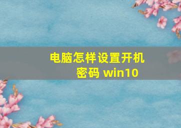 电脑怎样设置开机密码 win10